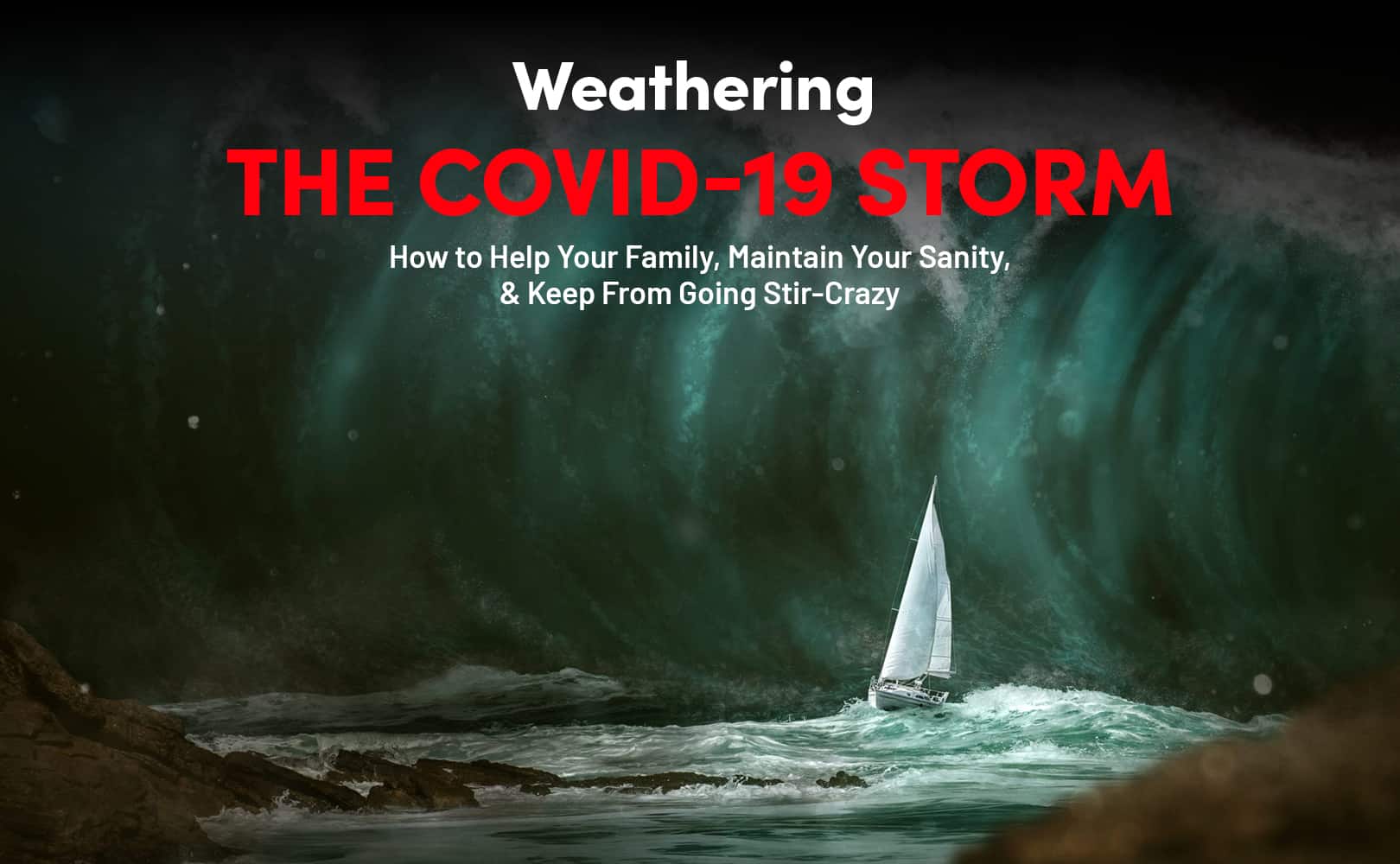 Weathering the COVID-19 Storm How to Help Your Family, Maintain Your Sanity, & Keep From Going Stir-Crazy