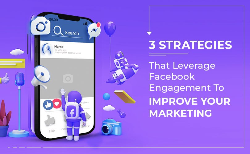 3 Strategies that Leverage Facebook Engagement to Improve Your Marketing